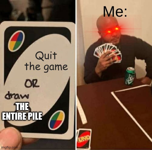 Ultimate win condition | Me:; Quit the game; THE ENTIRE PILE | image tagged in memes,uno draw 25 cards | made w/ Imgflip meme maker