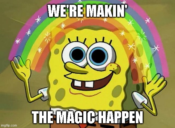 MAKIN THE MAGIC HAPPEN | WE'RE MAKIN'; THE MAGIC HAPPEN | image tagged in memes,imagination spongebob,magic | made w/ Imgflip meme maker