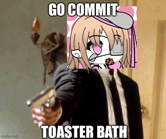 Say That Again I Dare You Meme | GO COMMIT; TOASTER BATH | image tagged in memes,say that again i dare you | made w/ Imgflip meme maker