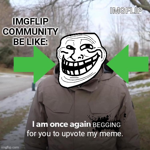 "I AM ONCE AGAIN BEGGING FOR YOU TO UPVOTE MY MEME." | IMGFLIP; IMGFLIP COMMUNITY BE LIKE:; BEGGING; for you to upvote my meme. | image tagged in memes,bernie i am once again asking for your support,imgflip,upvote begging,bernie sanders,politics | made w/ Imgflip meme maker