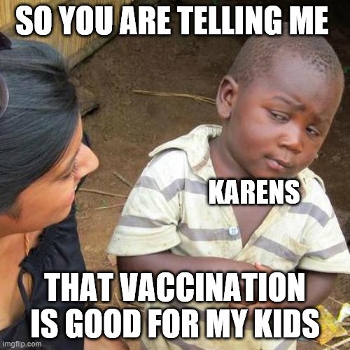 Third World Skeptical Kid Meme | SO YOU ARE TELLING ME; KARENS; THAT VACCINATION IS GOOD FOR MY KIDS | image tagged in memes,third world skeptical kid | made w/ Imgflip meme maker
