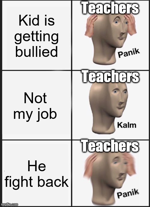 Panik Kalm Panik Meme | Teachers; Kid is getting bullied; Teachers; Not my job; Teachers; He fight back | image tagged in memes,panik kalm panik | made w/ Imgflip meme maker
