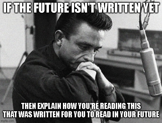 PONDERING THE FUTURE | IF THE FUTURE ISN'T WRITTEN YET; THEN EXPLAIN HOW YOU'RE READING THIS THAT WAS WRITTEN FOR YOU TO READ IN YOUR FUTURE | image tagged in johnny cash disappointed | made w/ Imgflip meme maker