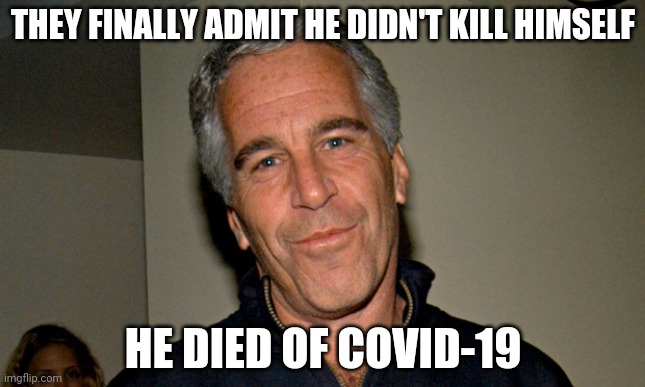 Epstein Covid-19 | THEY FINALLY ADMIT HE DIDN'T KILL HIMSELF; HE DIED OF COVID-19 | image tagged in jeffrey epstein,covid19,coronavirus | made w/ Imgflip meme maker