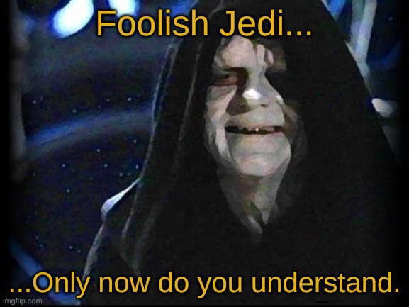Emperor Palpatine | Foolish Jedi... ...Only now do you understand. | image tagged in emperor palpatine | made w/ Imgflip meme maker