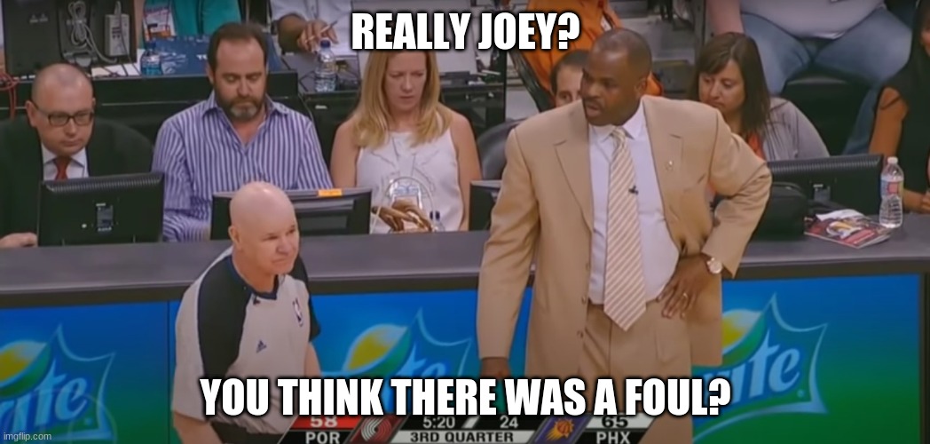 REALLY JOEY? YOU THINK THERE WAS A FOUL? | image tagged in sports,nba,bad calls | made w/ Imgflip meme maker