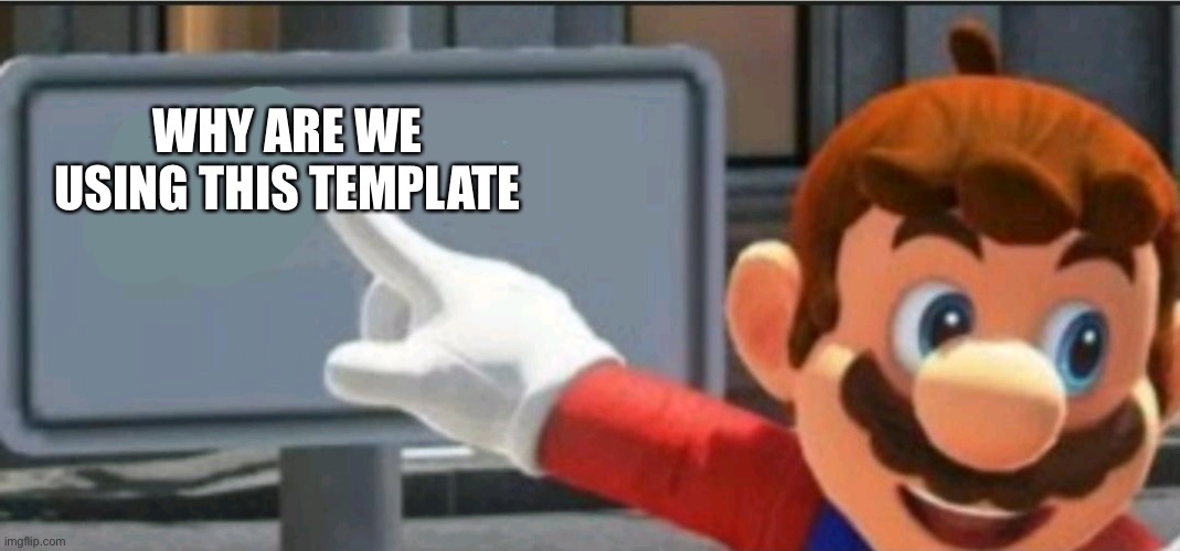 WHY ARE WE USING THIS TEMPLATE | image tagged in mario points at a no sign | made w/ Imgflip meme maker