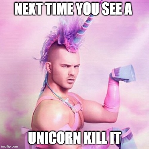 Unicorn MAN Meme | NEXT TIME YOU SEE A; UNICORN KILL IT | image tagged in memes,unicorn man | made w/ Imgflip meme maker
