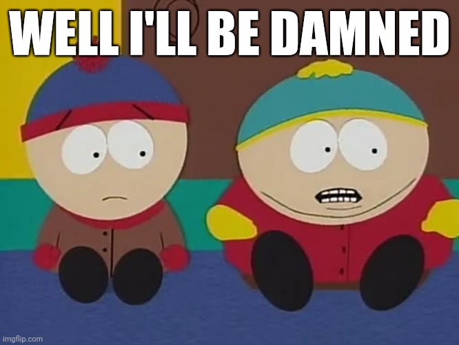 when the pizza man gets to your house early | WELL I'LL BE DAMNED | image tagged in memes,meme,south park,eric cartmen,pizza | made w/ Imgflip meme maker