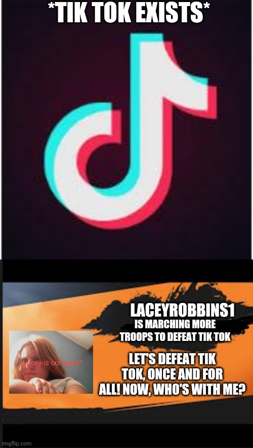 Let's Erase This Cringe Out Of This Existence Right Now! | *TIK TOK EXISTS*; LACEYROBBINS1; IS MARCHING MORE TROOPS TO DEFEAT TIK TOK; LET'S DEFEAT TIK TOK, ONCE AND FOR ALL! NOW, WHO'S WITH ME? | image tagged in joins the battle,tik tok | made w/ Imgflip meme maker