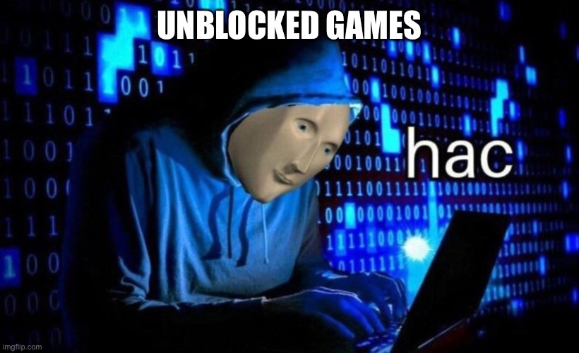 hac | UNBLOCKED GAMES | image tagged in hac | made w/ Imgflip meme maker