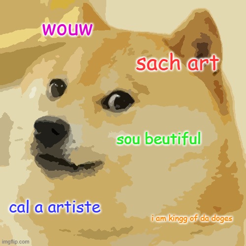 artistic doge | wouw; sach art; sou beutiful; cal a artiste; i am kingg of da doges | image tagged in memes,doge | made w/ Imgflip meme maker