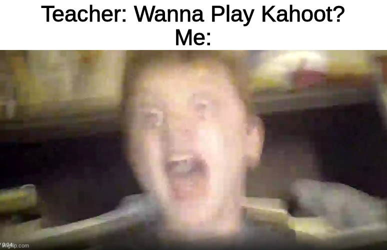 Screem Kid | Teacher: Wanna Play Kahoot?
Me: | image tagged in scream,kahoot | made w/ Imgflip meme maker
