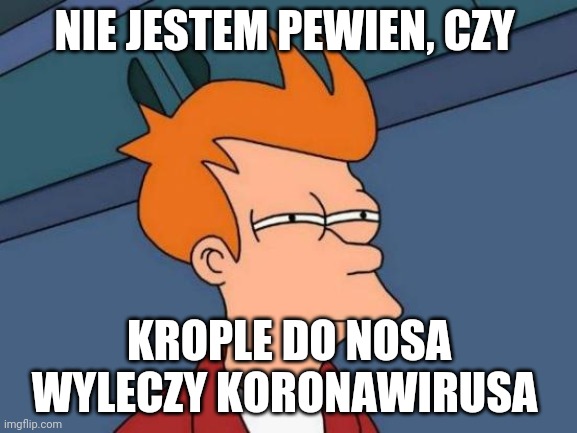 Futurama Fry Meme | NIE JESTEM PEWIEN, CZY; KROPLE DO NOSA WYLECZY KORONAWIRUSA | image tagged in memes,futurama fry | made w/ Imgflip meme maker