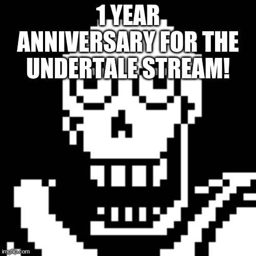Thank you for all the support!! | 1 YEAR ANNIVERSARY FOR THE UNDERTALE STREAM! | image tagged in papyrus undertale,anniversary | made w/ Imgflip meme maker