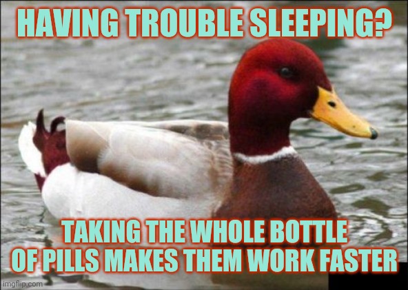 The last advice you'll ever need | HAVING TROUBLE SLEEPING? TAKING THE WHOLE BOTTLE OF PILLS MAKES THEM WORK FASTER | image tagged in memes,malicious advice mallard,covid-19,coronavirus,sleeping | made w/ Imgflip meme maker