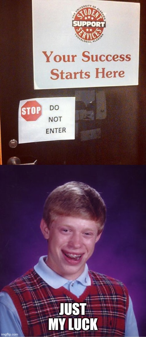 SORRY BRIAN | JUST MY LUCK | image tagged in memes,bad luck brian,fail,stupid signs | made w/ Imgflip meme maker
