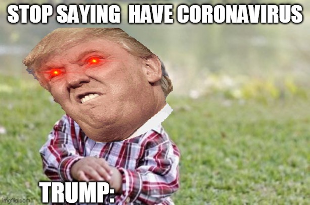 Donald Trump and Coronovirus | STOP SAYING  HAVE CORONAVIRUS; TRUMP: | made w/ Imgflip meme maker