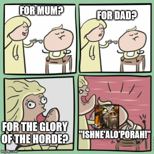 For the Horde | FOR MUM? FOR DAD? FOR THE GLORY OF THE HORDE? "ISHNE'ALO'PORAH!" | image tagged in for the horde | made w/ Imgflip meme maker