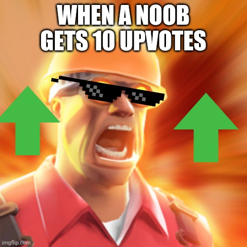 noob | WHEN A NOOB GETS 10 UPVOTES | image tagged in tf2 engineer | made w/ Imgflip meme maker