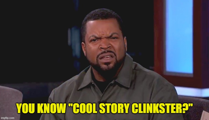 Really? Ice Cube | YOU KNOW "COOL STORY CLINKSTER?" | image tagged in really ice cube | made w/ Imgflip meme maker