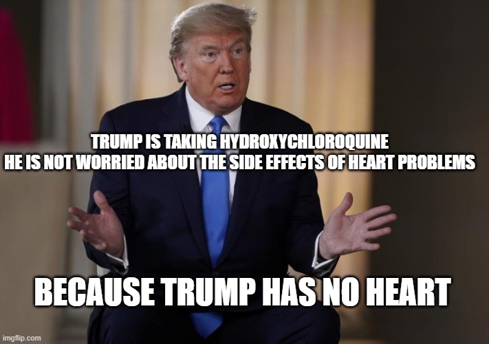 Shove Hydrox Cookies In Your Stupid Mouth Too | TRUMP IS TAKING HYDROXYCHLOROQUINE
HE IS NOT WORRIED ABOUT THE SIDE EFFECTS OF HEART PROBLEMS; BECAUSE TRUMP HAS NO HEART | image tagged in donald trump is an idiot,liar,trump is a moron,covidiots,coronavirus,covid-19 | made w/ Imgflip meme maker