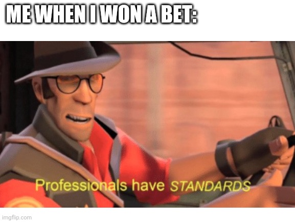 Because Why Not? | ME WHEN I WON A BET: | made w/ Imgflip meme maker