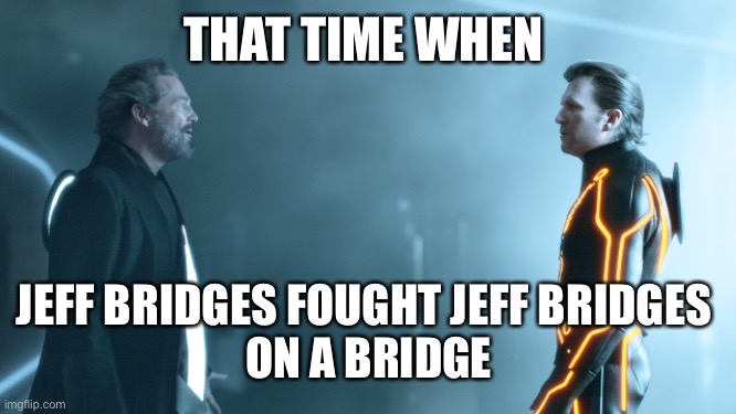 Bridges vs Bridges | THAT TIME WHEN; JEFF BRIDGES FOUGHT JEFF BRIDGES 
ON A BRIDGE | image tagged in jeff bridges,tron legacy,tron,disney,flynn | made w/ Imgflip meme maker