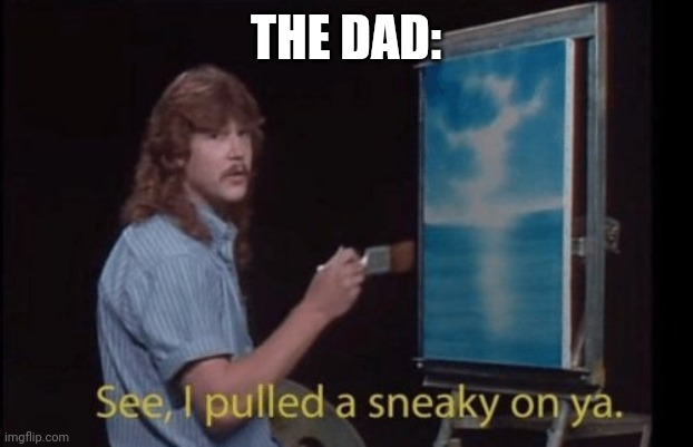I pulled a sneaky | THE DAD: | image tagged in i pulled a sneaky | made w/ Imgflip meme maker