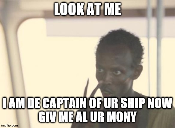 I'm The Captain Now | LOOK AT ME; I AM DE CAPTAIN OF UR SHIP NOW
GIV ME AL UR MONY | image tagged in memes,i'm the captain now | made w/ Imgflip meme maker