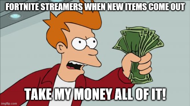 Shut Up And Take My Money Fry | FORTNITE STREAMERS WHEN NEW ITEMS COME OUT; TAKE MY MONEY ALL OF IT! | image tagged in memes,shut up and take my money fry | made w/ Imgflip meme maker