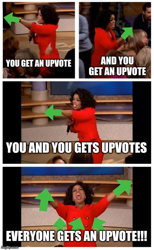 EVERYONE GETS AN UPVOTE!!!! | YOU GET AN UPVOTE; AND YOU GET AN UPVOTE; YOU AND YOU GETS UPVOTES; EVERYONE GETS AN UPVOTE!!! | image tagged in memes,oprah you get a car everybody gets a car,FreeKarma4U | made w/ Imgflip meme maker