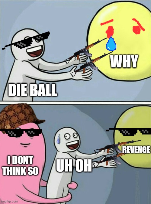 The balls revenge | WHY; DIE BALL; REVENGE; I DONT THINK SO; UH OH | image tagged in memes,running away balloon | made w/ Imgflip meme maker