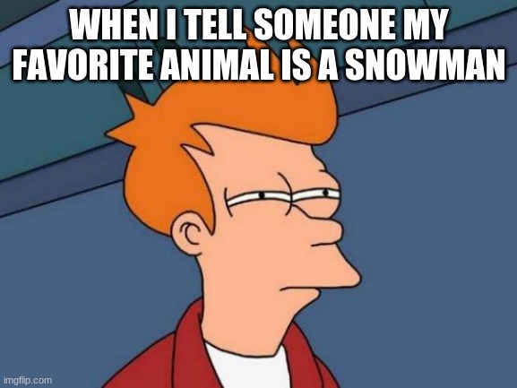 Futurama Fry | WHEN I TELL SOMEONE MY FAVORITE ANIMAL IS A SNOWMAN | image tagged in memes,futurama fry,snowman,animal | made w/ Imgflip meme maker