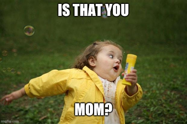 girl running | IS THAT YOU MOM? | image tagged in girl running | made w/ Imgflip meme maker