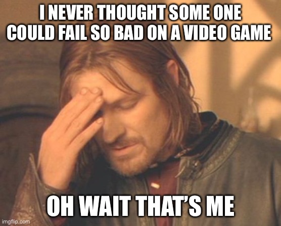 Frustrated Boromir | I NEVER THOUGHT SOME ONE COULD FAIL SO BAD ON A VIDEO GAME; OH WAIT THAT’S ME | image tagged in memes,frustrated boromir | made w/ Imgflip meme maker