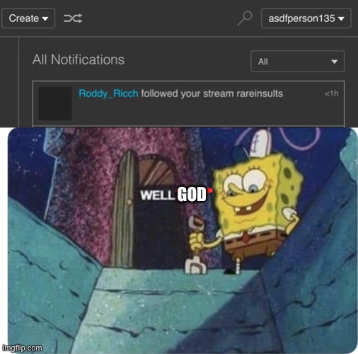 memecat might invade this stream | GOD | image tagged in well shit spongebob edition | made w/ Imgflip meme maker