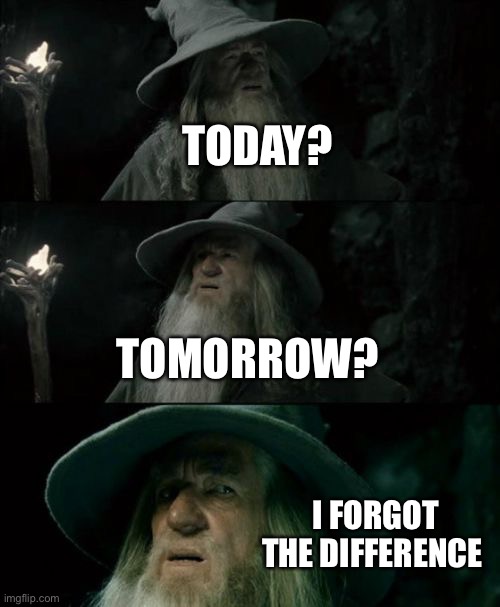 Confused Gandalf Meme | TODAY? TOMORROW? I FORGOT THE DIFFERENCE | image tagged in memes,confused gandalf | made w/ Imgflip meme maker