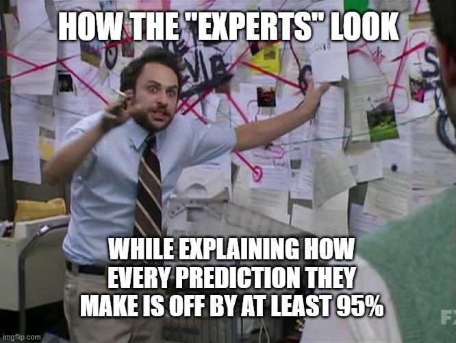 Charlie Conspiracy (Always Sunny in Philidelphia) | HOW THE "EXPERTS" LOOK; WHILE EXPLAINING HOW EVERY PREDICTION THEY MAKE IS OFF BY AT LEAST 95% | image tagged in charlie conspiracy always sunny in philidelphia | made w/ Imgflip meme maker