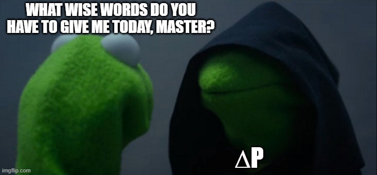 ∆P Delta P, the greatest killer of all time | WHAT WISE WORDS DO YOU HAVE TO GIVE ME TODAY, MASTER? ∆P | image tagged in memes,evil kermit | made w/ Imgflip meme maker