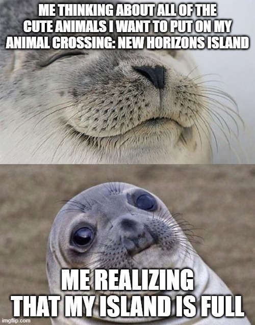 Too bad my island is full..... | ME THINKING ABOUT ALL OF THE CUTE ANIMALS I WANT TO PUT ON MY ANIMAL CROSSING: NEW HORIZONS ISLAND; ME REALIZING THAT MY ISLAND IS FULL | image tagged in memes,short satisfaction vs truth | made w/ Imgflip meme maker
