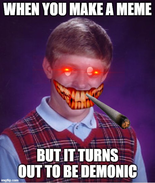 demonic brian | WHEN YOU MAKE A MEME; BUT IT TURNS OUT TO BE DEMONIC | image tagged in memes,bad luck brian | made w/ Imgflip meme maker