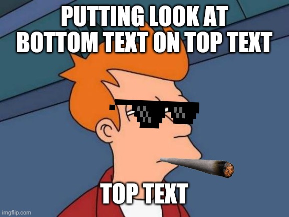 Bottom text!!!???!??! | PUTTING LOOK AT BOTTOM TEXT ON TOP TEXT; TOP TEXT | image tagged in memes,futurama fry | made w/ Imgflip meme maker