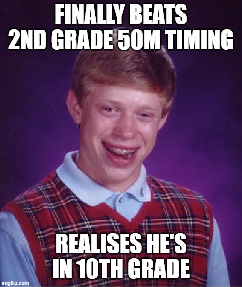 been there | FINALLY BEATS 2ND GRADE 50M TIMING; REALISES HE'S IN 10TH GRADE | image tagged in memes,bad luck brian | made w/ Imgflip meme maker