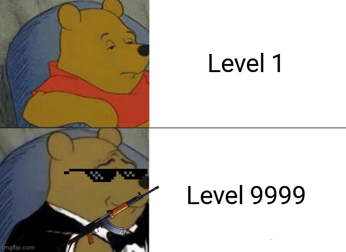 Tuxedo Winnie The Pooh Meme | Level 1; Level 9999 | image tagged in memes,tuxedo winnie the pooh | made w/ Imgflip meme maker