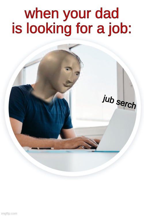 new meme man | when your dad is looking for a job:; jub serch | image tagged in meme man,new | made w/ Imgflip meme maker