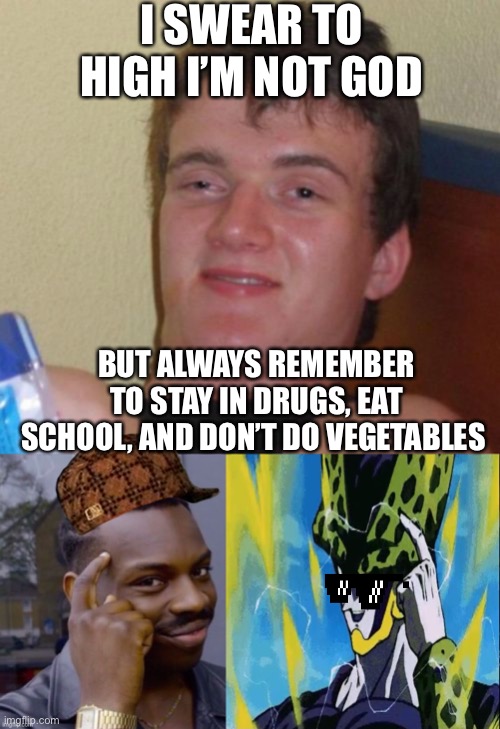 Advice for the ages | I SWEAR TO HIGH I’M NOT GOD; BUT ALWAYS REMEMBER TO STAY IN DRUGS, EAT SCHOOL, AND DON’T DO VEGETABLES | image tagged in memes,10 guy | made w/ Imgflip meme maker