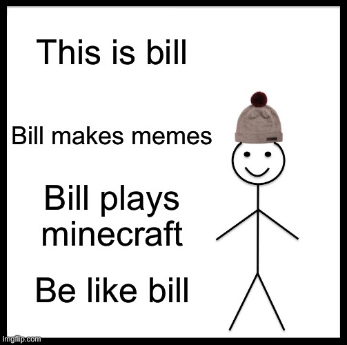 Preach this to your kids | This is bill; Bill makes memes; Bill plays minecraft; Be like bill | image tagged in memes,be like bill | made w/ Imgflip meme maker