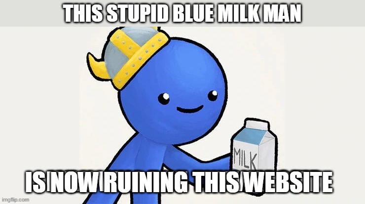 it is just so dumb | THIS STUPID BLUE MILK MAN; IS NOW RUINING THIS WEBSITE | image tagged in blue,milk | made w/ Imgflip meme maker