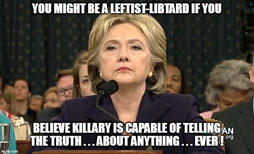 Leftist Derangement Syndrome #2 | YOU MIGHT BE A LEFTIST-LIBTARD IF YOU; BELIEVE KILLARY IS CAPABLE OF TELLING THE TRUTH . . . ABOUT ANYTHING . . . EVER ! | image tagged in killary,libtardation | made w/ Imgflip meme maker